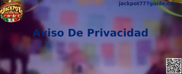 Aviso de Privacidad de Jackpot 777 y orientación sobre la protección de datos personales